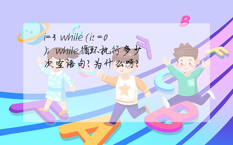 i=3 while(i!=0); while循环执行多少次空语句?为什么呀?