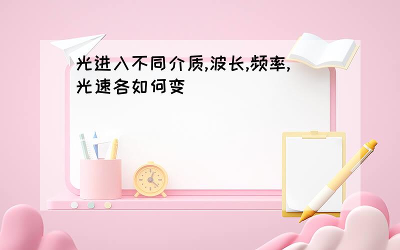 光进入不同介质,波长,频率,光速各如何变