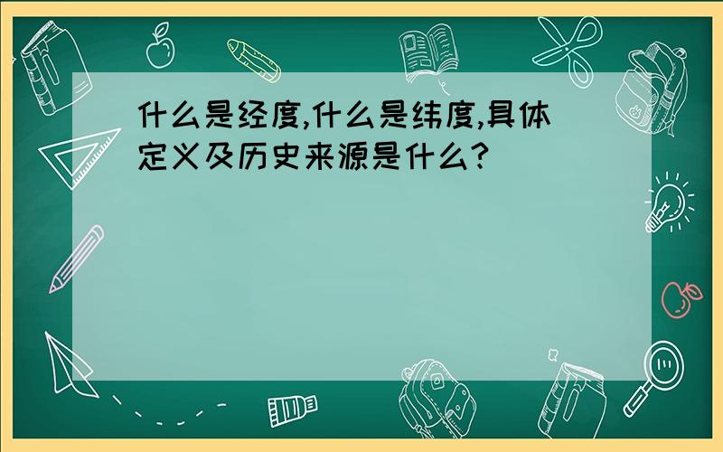 什么是经度,什么是纬度,具体定义及历史来源是什么?