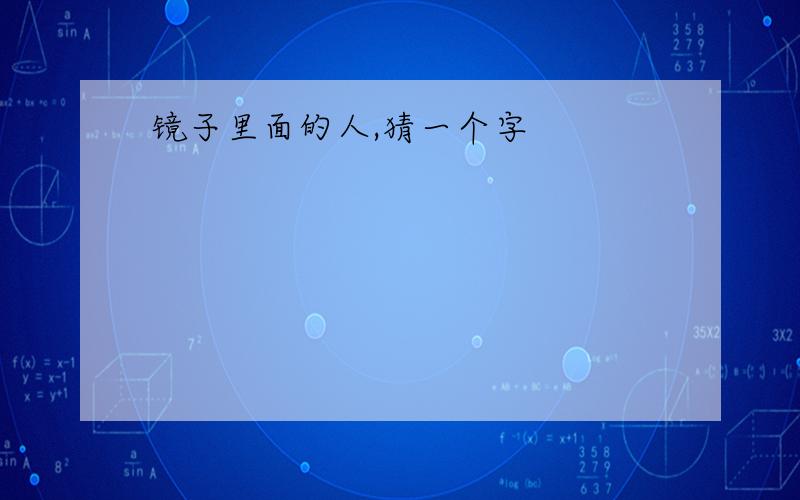 镜子里面的人,猜一个字