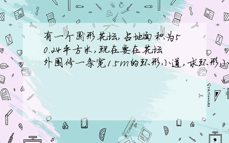 有一个圆形花坛,占地面积为50.24平方米,现在要在花坛外围修一条宽1.5m的环形小道,求环形小道的面积.