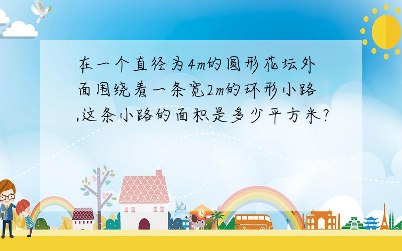 在一个直径为4m的圆形花坛外面围绕着一条宽2m的环形小路,这条小路的面积是多少平方米?