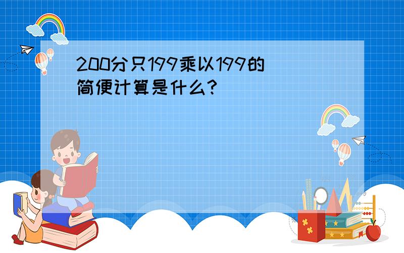 200分只199乘以199的简便计算是什么?