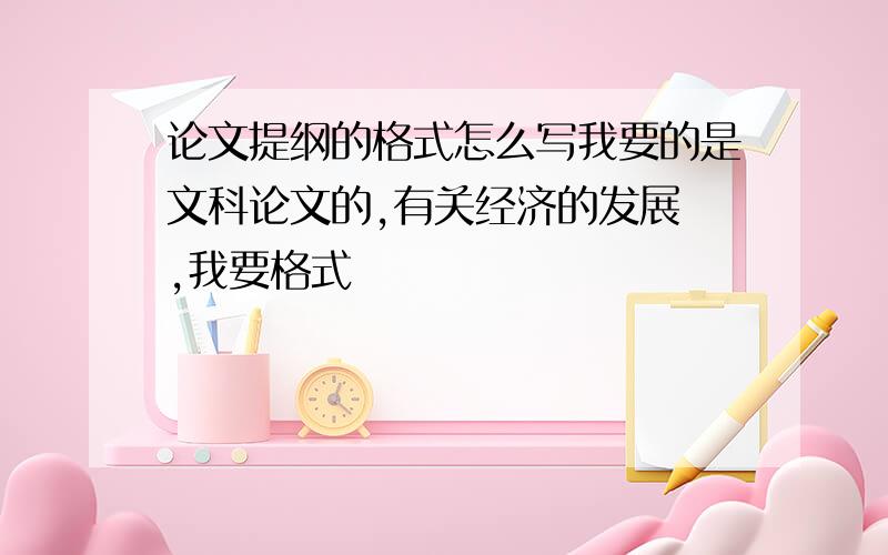 论文提纲的格式怎么写我要的是文科论文的,有关经济的发展 ,我要格式