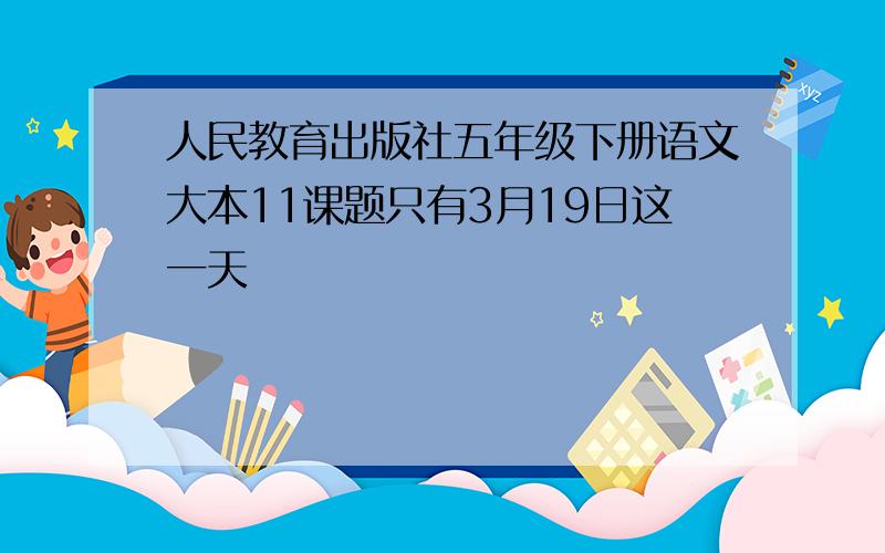 人民教育出版社五年级下册语文大本11课题只有3月19日这一天