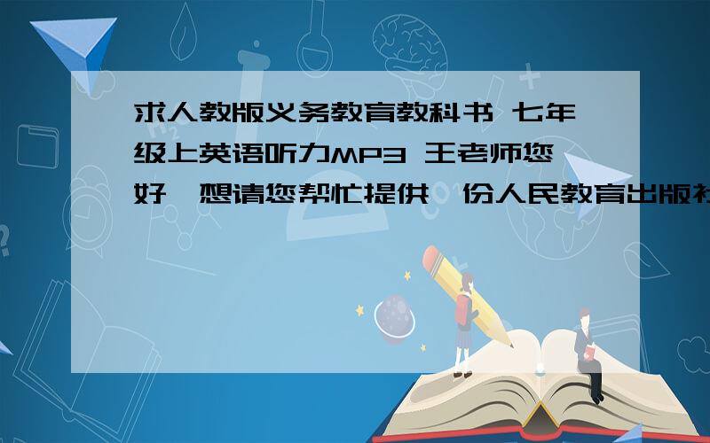 求人教版义务教育教科书 七年级上英语听力MP3 王老师您好,想请您帮忙提供一份人民教育出版社出版的、教育部审定的 ,义务教育教科书go for it七年级上册英语的听力MP3,