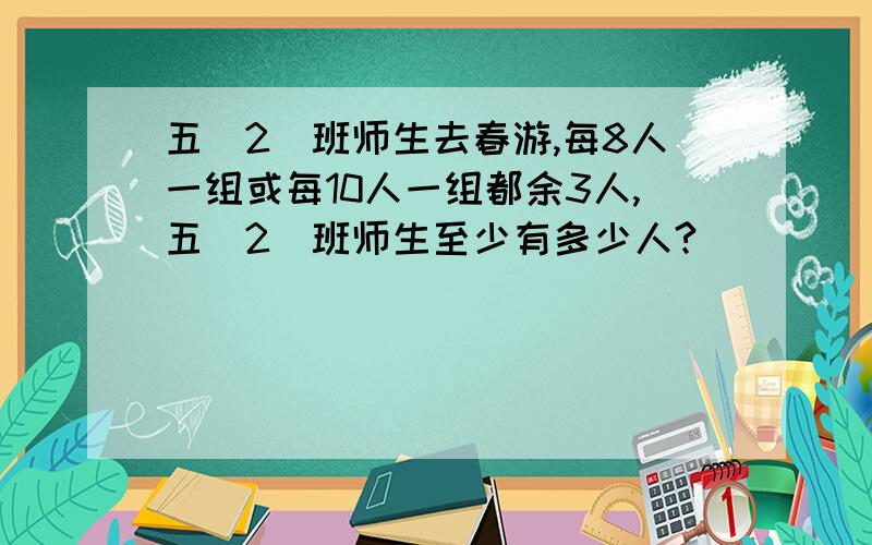 五(2)班师生去春游,每8人一组或每10人一组都余3人,五(2)班师生至少有多少人?