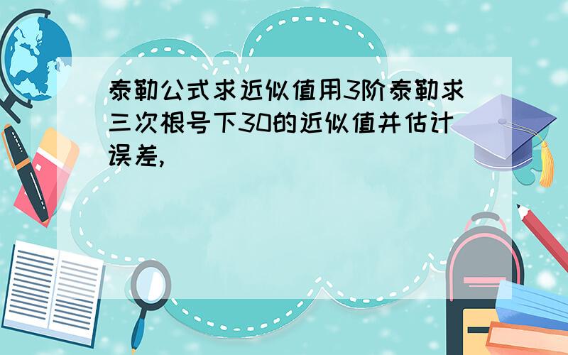 泰勒公式求近似值用3阶泰勒求三次根号下30的近似值并估计误差,