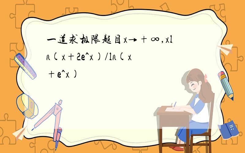 一道求极限题目x→+∞,xln(x+2e^x)/ln(x+e^x)