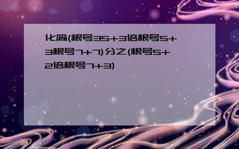 化简(根号35+3倍根号5+3根号7+7)分之(根号5+2倍根号7+3)