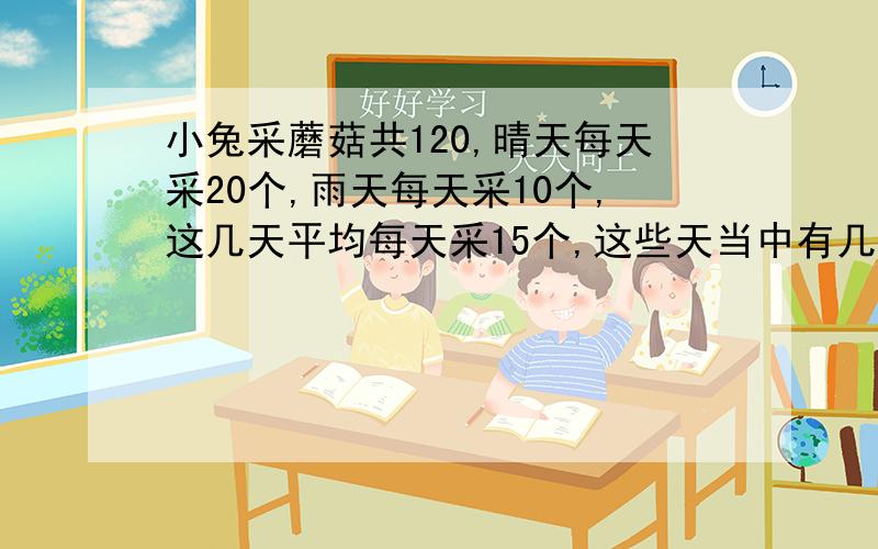 小兔采蘑菇共120,晴天每天采20个,雨天每天采10个,这几天平均每天采15个,这些天当中有几天是雨天?