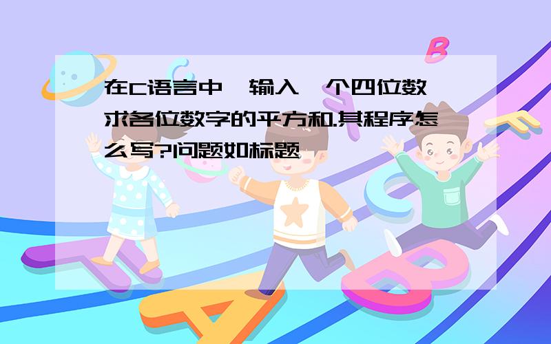 在C语言中,输入一个四位数,求各位数字的平方和.其程序怎么写?问题如标题