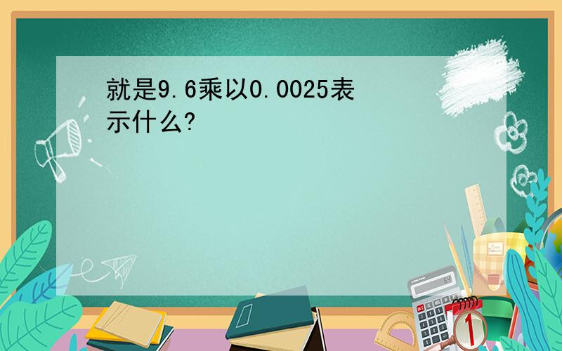 就是9.6乘以0.0025表示什么?