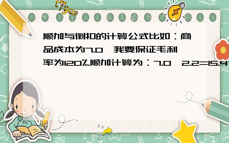 顺加与倒扣的计算公式比如：商品成本为7.0,我要保证毛利率为120%.顺加计算为：7.0*2.2=15.4,则倒扣怎么计算.