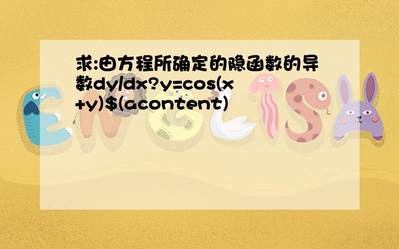 求:由方程所确定的隐函数的导数dy/dx?y=cos(x+y)$(acontent)