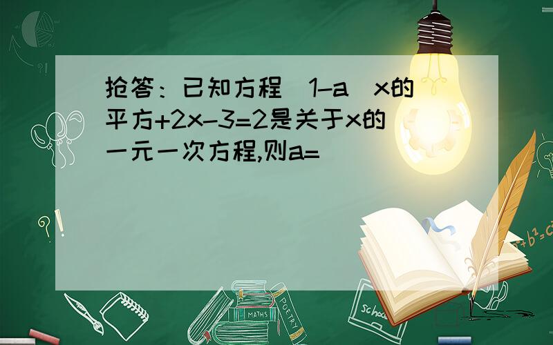 抢答：已知方程(1-a)x的平方+2x-3=2是关于x的一元一次方程,则a=()