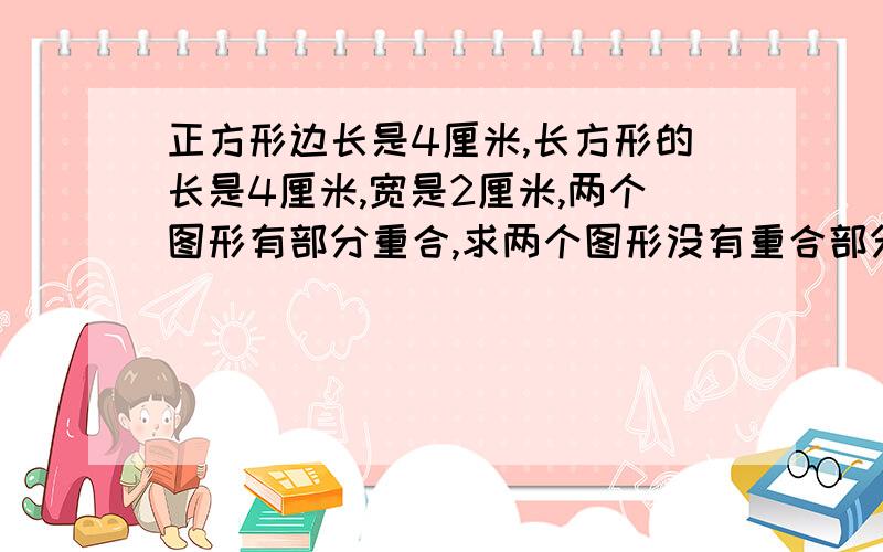 正方形边长是4厘米,长方形的长是4厘米,宽是2厘米,两个图形有部分重合,求两个图形没有重合部分面积之差