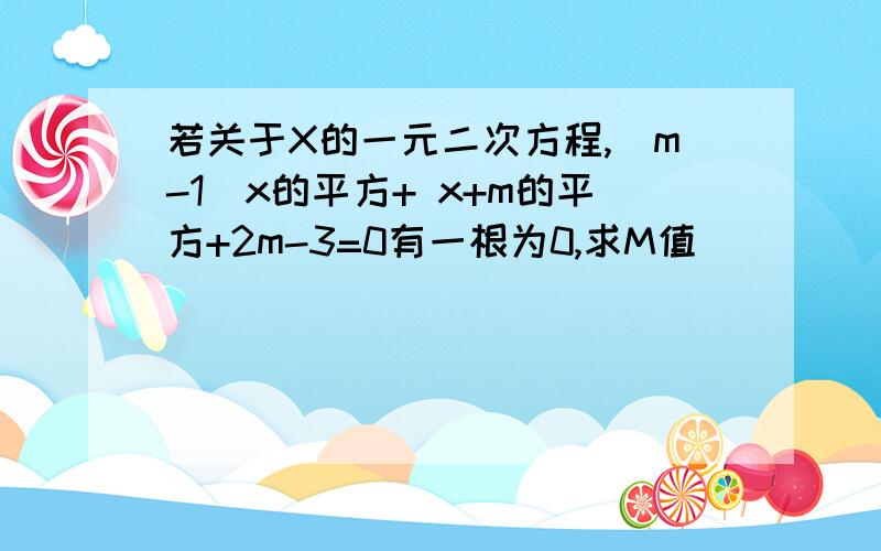 若关于X的一元二次方程,（m-1）x的平方+ x+m的平方+2m-3=0有一根为0,求M值