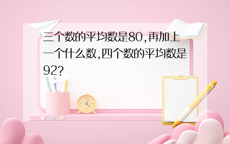 三个数的平均数是80,再加上一个什么数,四个数的平均数是92?