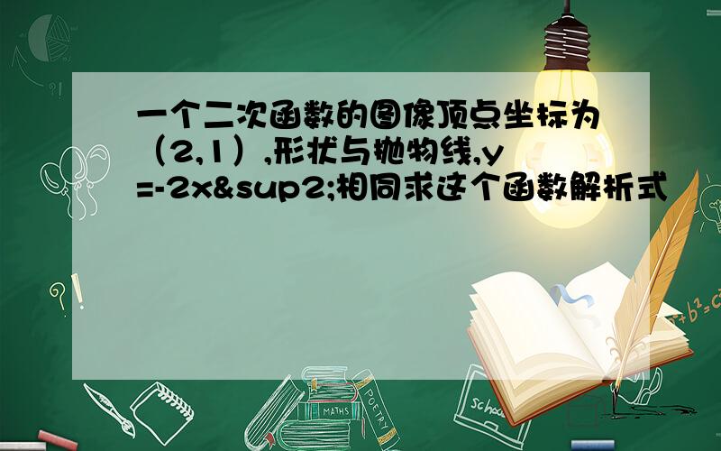 一个二次函数的图像顶点坐标为（2,1）,形状与抛物线,y=-2x²相同求这个函数解析式