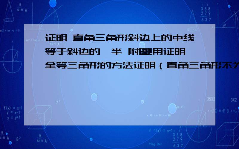 证明 直角三角形斜边上的中线等于斜边的一半 附图!用证明全等三角形的方法证明（直角三角形不为等腰三角形）如果用倍长中线怎么证明