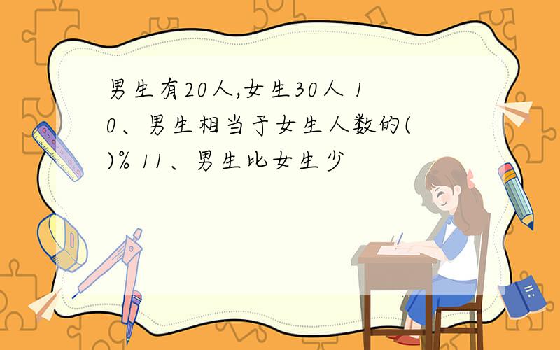 男生有20人,女生30人 10、男生相当于女生人数的( )% 11、男生比女生少