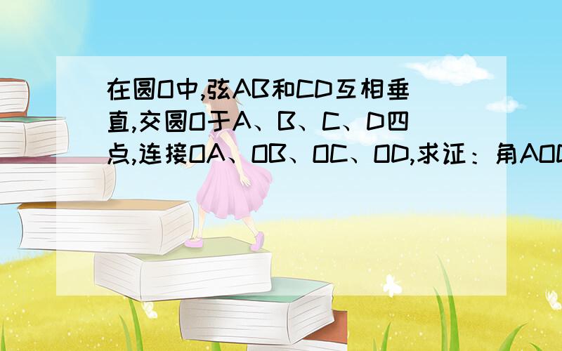 在圆O中,弦AB和CD互相垂直,交圆O于A、B、C、D四点,连接OA、OB、OC、OD,求证：角AOD+角BOC=180度