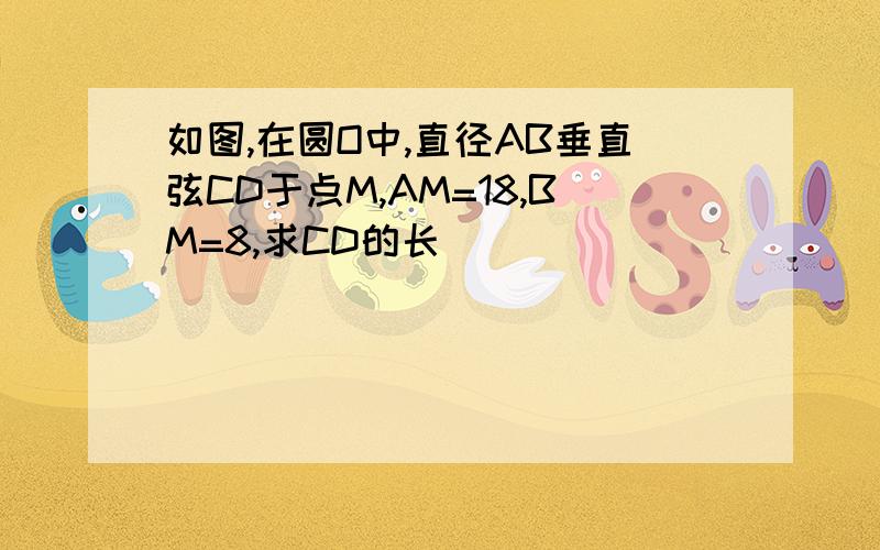 如图,在圆O中,直径AB垂直弦CD于点M,AM=18,BM=8,求CD的长