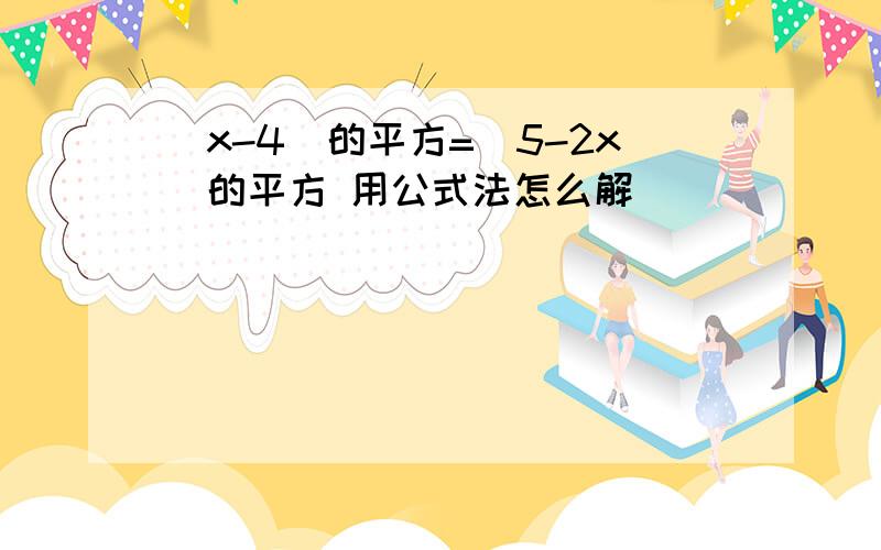 (x-4)的平方=(5-2x)的平方 用公式法怎么解