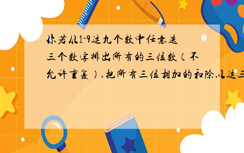 你若从1-9这九个数中任意选三个数字排出所有的三位数（不允许重复）,把所有三位相加的和除以这三个数字的和,最后的得数就是神奇的数.