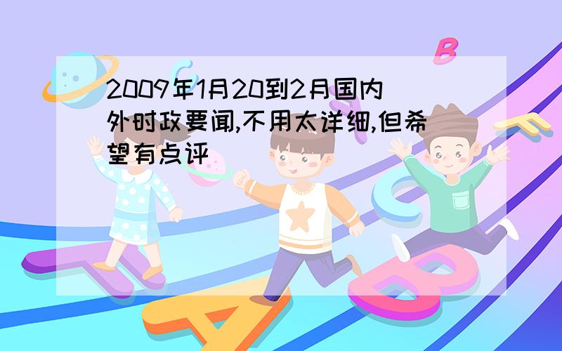 2009年1月20到2月国内外时政要闻,不用太详细,但希望有点评