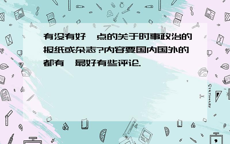 有没有好一点的关于时事政治的报纸或杂志?内容要国内国外的都有,最好有些评论.