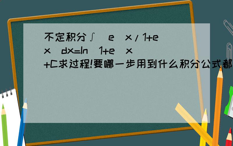 不定积分∫[e^x/1+e^x]dx=In(1+e^x)+C求过程!要哪一步用到什么积分公式都写出来,