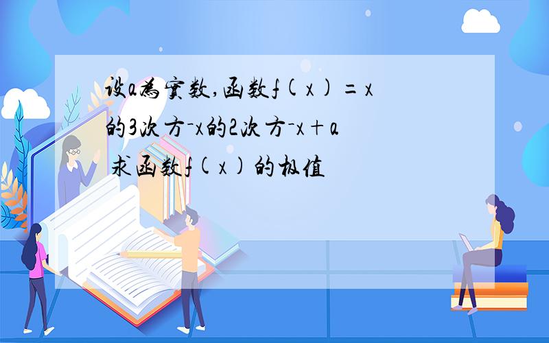 设a为实数,函数f(x)=x的3次方－x的2次方－x+a 求函数f(x)的极值