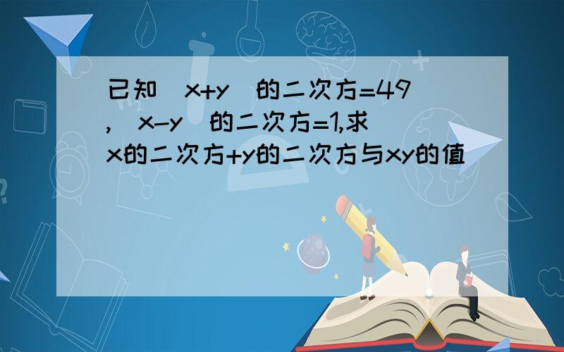 已知(x+y)的二次方=49,(x-y)的二次方=1,求x的二次方+y的二次方与xy的值