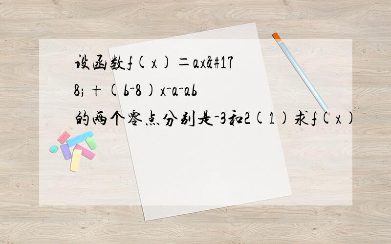 设函数f(x)＝ax²+(b－8)x－a－ab的两个零点分别是-3和2(1)求f(x)