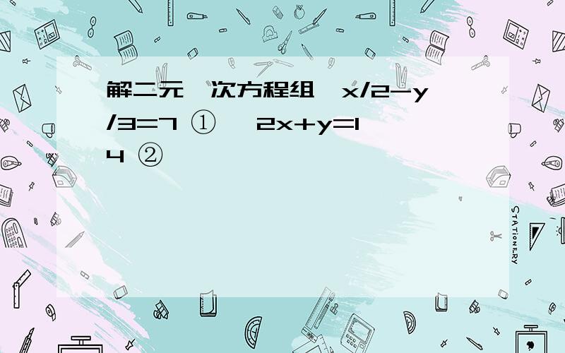 解二元一次方程组{x/2-y/3=7 ① {2x+y=14 ②