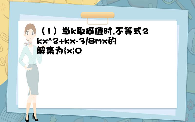 （1）当k取何值时,不等式2kx^2+kx-3/8mx的解集为{x|0