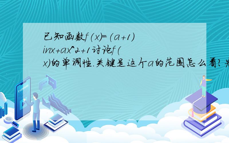 已知函数f(x)=(a+1)inx+ax^2+1讨论f(x)的单调性.关键是这个a的范围怎么看?为什么a＞0时,为增?a≤o为减函数?