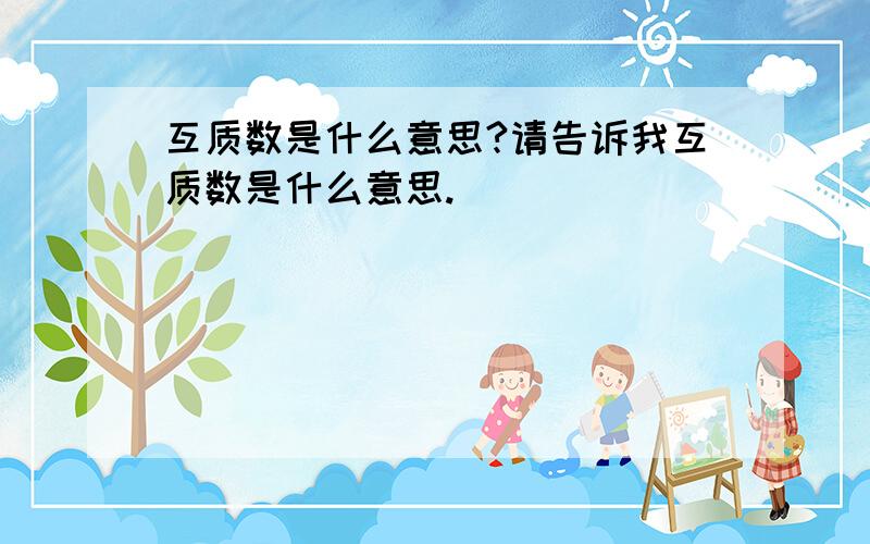 互质数是什么意思?请告诉我互质数是什么意思.