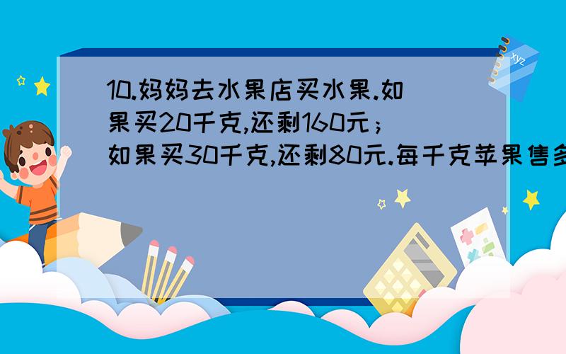 10.妈妈去水果店买水果.如果买20千克,还剩160元；如果买30千克,还剩80元.每千克苹果售多少元?妈妈身上有多少元?