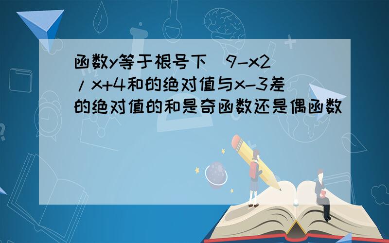 函数y等于根号下(9-x2)/x+4和的绝对值与x-3差的绝对值的和是奇函数还是偶函数