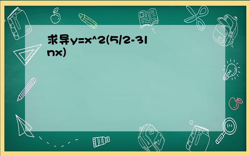 求导y=x^2(5/2-3lnx)