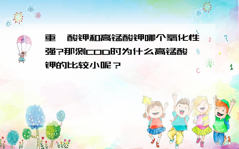 重铬酸钾和高锰酸钾哪个氧化性强?那测COD时为什么高锰酸钾的比较小呢？