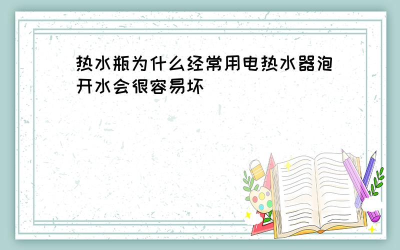 热水瓶为什么经常用电热水器泡开水会很容易坏