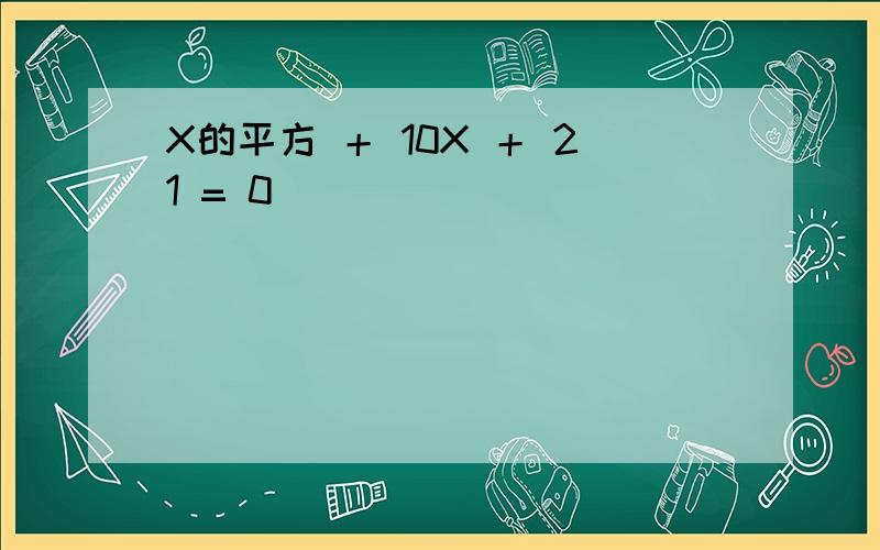 X的平方 ＋ 10X ＋ 21 = 0