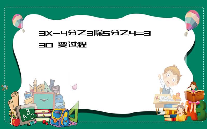 3X-4分之3除5分之4=330 要过程