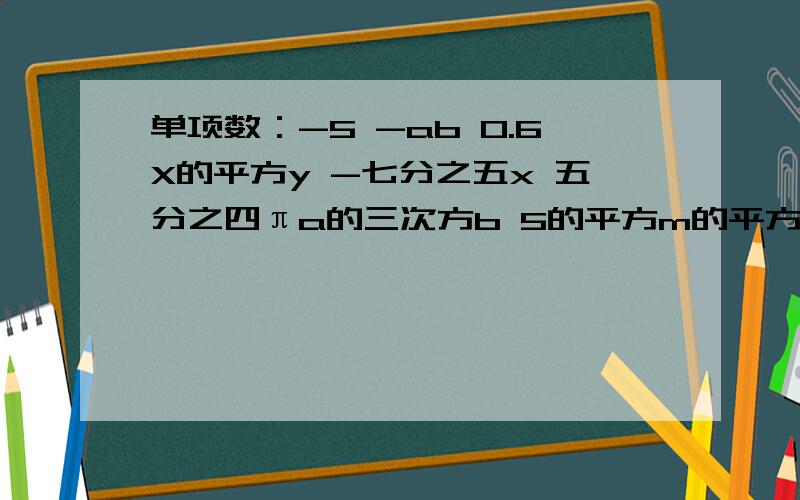 单项数：-5 -ab 0.6X的平方y -七分之五x 五分之四πa的三次方b 5的平方m的平方n的平方系数：次数：【求次数与系数.】