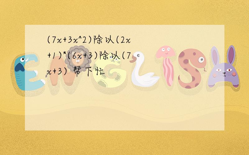 (7x+3x^2)除以(2x+1)*(6x+3)除以(7x+3) 帮下忙