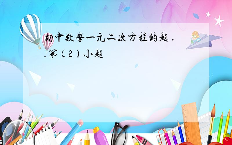 初中数学一元二次方程的题 ,.第（2）小题